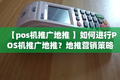 【pos機(jī)推廣地推 】如何進(jìn)行POS機(jī)推廣地推?地推營(yíng)銷(xiāo)策略詳解